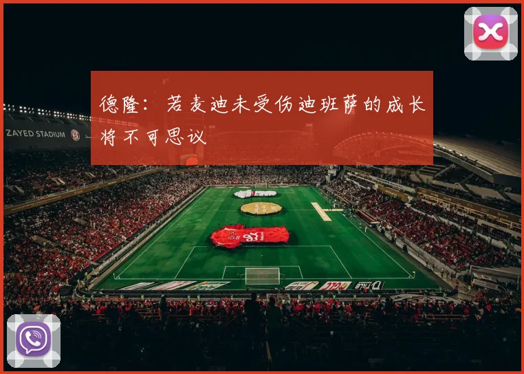 德隆：若麦迪未受伤迪班萨的成长将不可思议