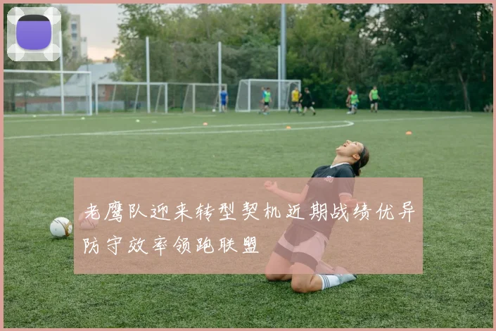 老鹰队迎来转型契机近期战绩优异防守效率领跑联盟
