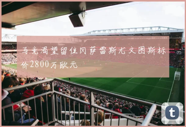 马竞渴望留住冈萨雷斯尤文图斯标价2800万欧元