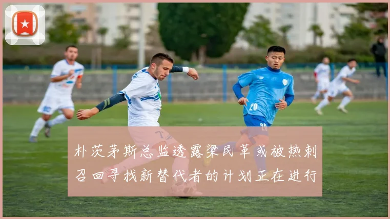 朴茨茅斯总监透露梁民革或被热刺召回寻找新替代者的计划正在进行中