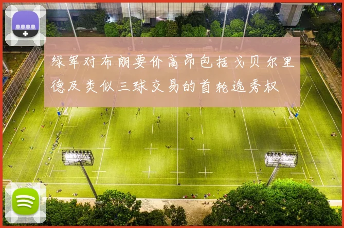 绿军对布朗要价高昂包括戈贝尔里德及类似三球交易的首轮选秀权