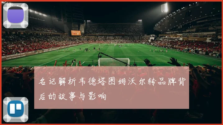 名记解析韦德塔图姆沃尔转品牌背后的故事与影响