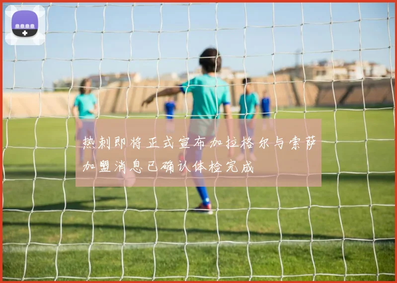 热刺即将正式宣布加拉格尔与索萨加盟消息已确认体检完成