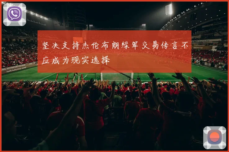 坚决支持杰伦布朗绿军交易传言不应成为现实选择