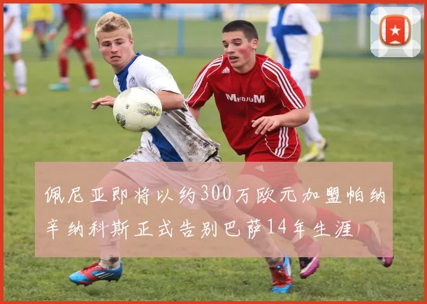 佩尼亚即将以约300万欧元加盟帕纳辛纳科斯正式告别巴萨14年生涯