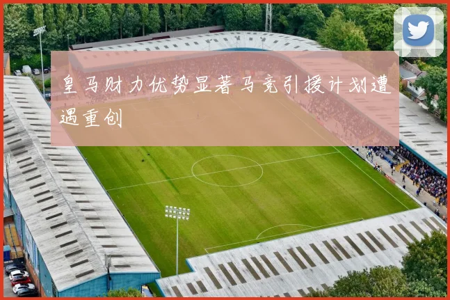 皇马财力优势显著马竞引援计划遭遇重创