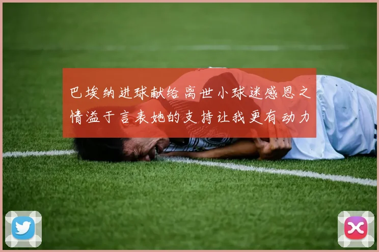 巴埃纳进球献给离世小球迷感恩之情溢于言表她的支持让我更有动力