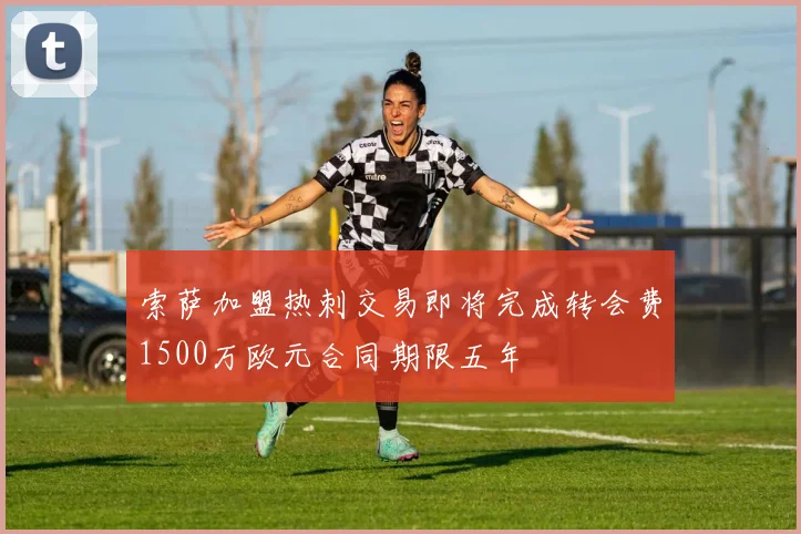 索萨加盟热刺交易即将完成转会费1500万欧元合同期限五年