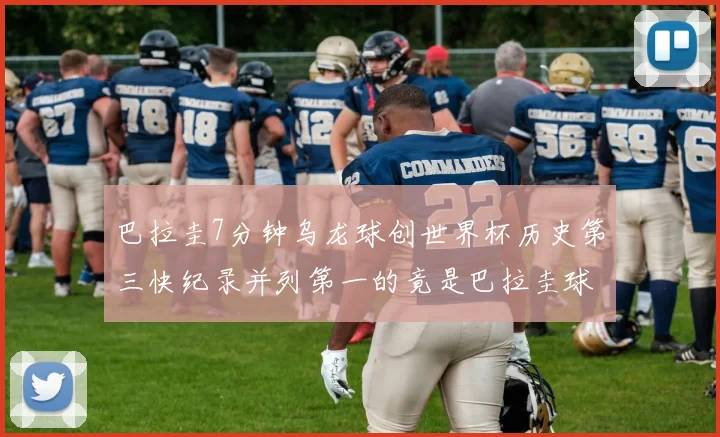 巴拉圭7分钟乌龙球创世界杯历史第三快纪录并列第一的竟是巴拉圭球员