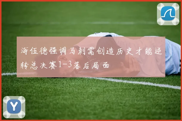 海伍德强调马刺需创造历史才能逆转总决赛1-3落后局面